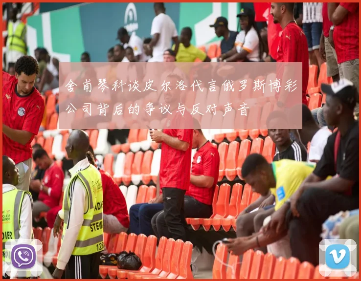 舍甫琴科谈皮尔洛代言俄罗斯博彩公司背后的争议与反对声音