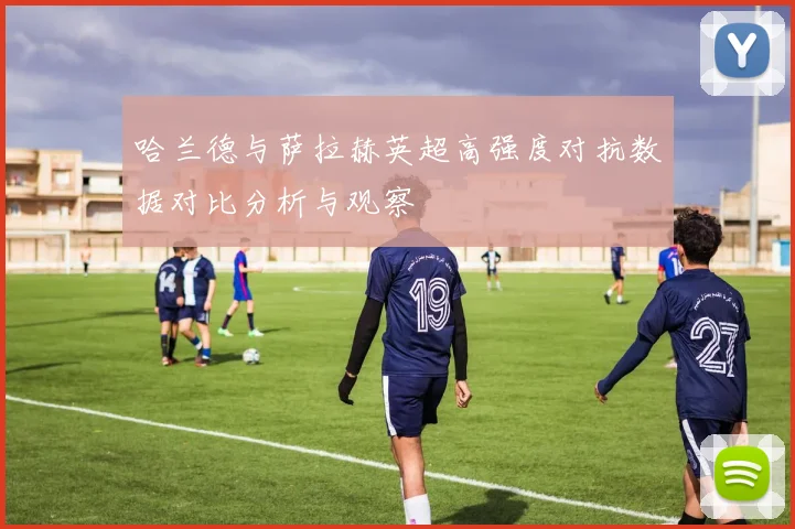哈兰德与萨拉赫英超高强度对抗数据对比分析与观察