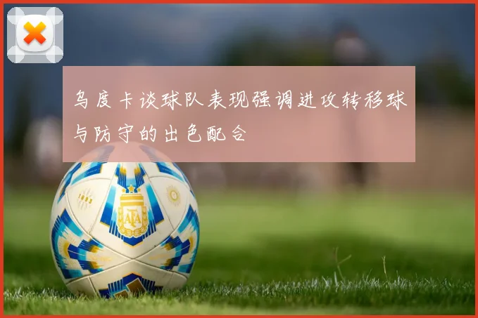 乌度卡谈球队表现强调进攻转移球与防守的出色配合