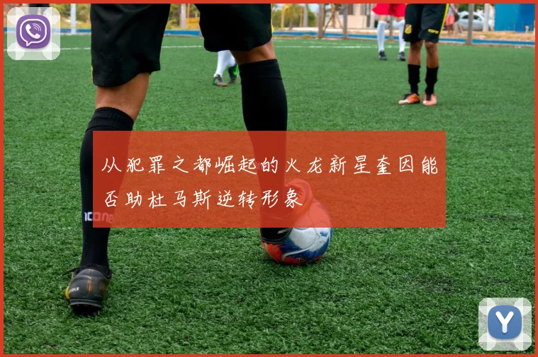 从犯罪之都崛起的火龙新星奎因能否助杜马斯逆转形象