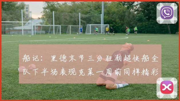 船记：里德末节三分狂潮超快船全队下半场表现克莱一周前同样精彩
