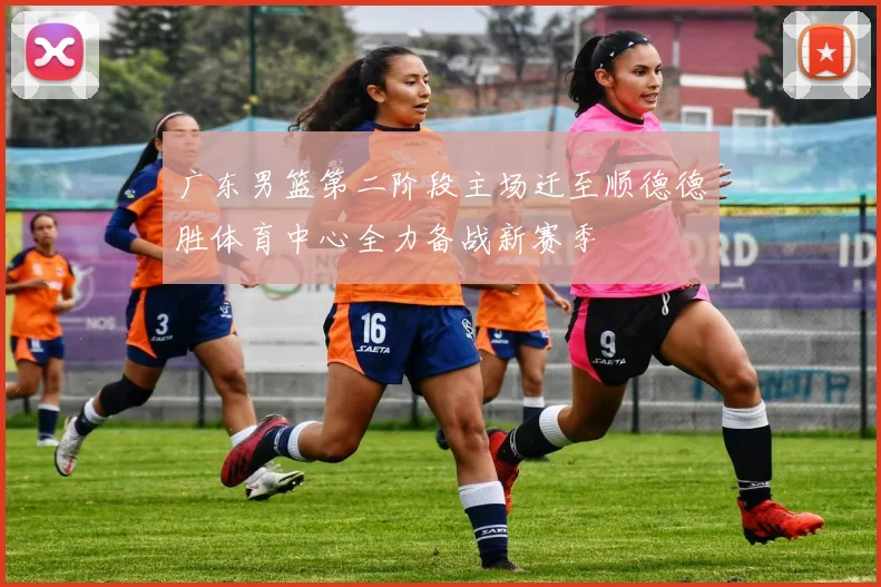广东男篮第二阶段主场迁至顺德德胜体育中心全力备战新赛季