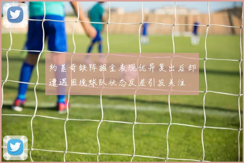 约基奇缺阵掘金表现优异复出后却遭遇困境球队状态反差引发关注