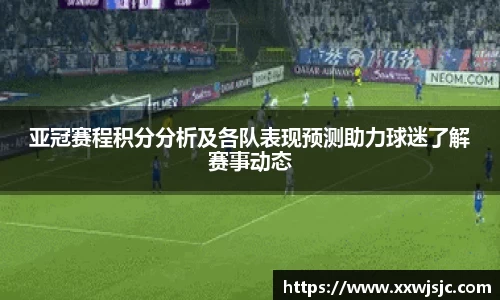 亚冠赛程积分分析及各队表现预测助力球迷了解赛事动态