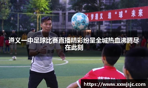 遵义一中足球比赛直播精彩纷呈全城热血沸腾尽在此刻